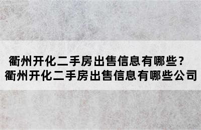 衢州开化二手房出售信息有哪些？ 衢州开化二手房出售信息有哪些公司